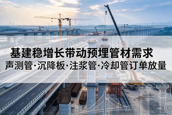 长汀基建稳增长带动预埋监测管材需求，声测管、沉降板、注浆管订单持续放量