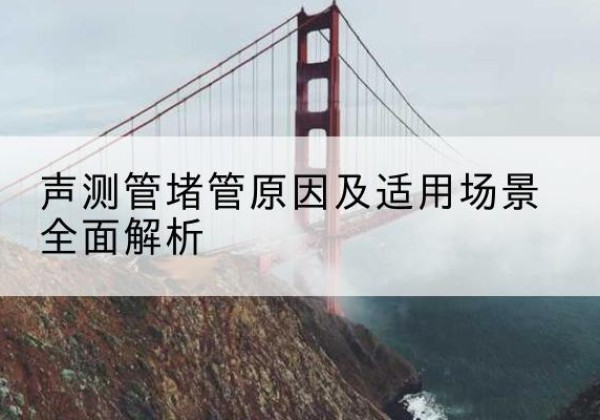 长汀声测管堵管的主要原因有哪些？-声测管堵管原因及适用场景全面解析
